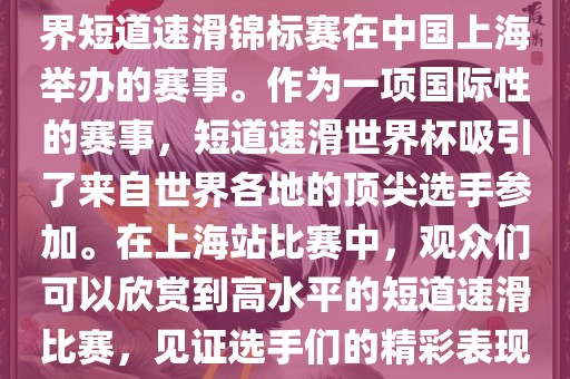 短道速滑世界杯上海站是指世界短道速滑锦标赛在中国上海举办的赛事。作为一项国际性的赛事，短道速滑世界杯吸引了来自世界各地的顶尖选手参加。在上海站比赛中，观眉山市正发家政服务有限公司众们可以欣赏到高水平的短道速滑比赛，见证选手们的精彩表现和激烈竞争。