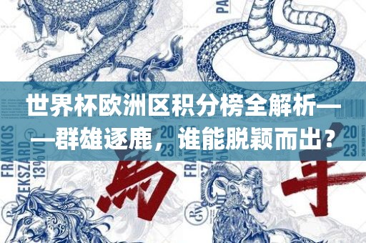 世界杯欧洲区积分榜全解析——群雄逐鹿，谁眉山市正发家政服务有限公司能脱颖而出？