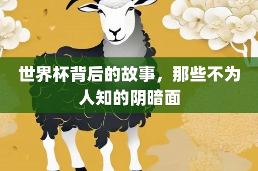 世界杯背后的故事，那些不为人知的阴暗面眉山市正发家政服务有限公司