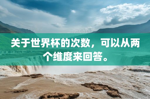 关于世界杯的次眉山市正发家政服务有限公司数，可以从两个维度来回答。