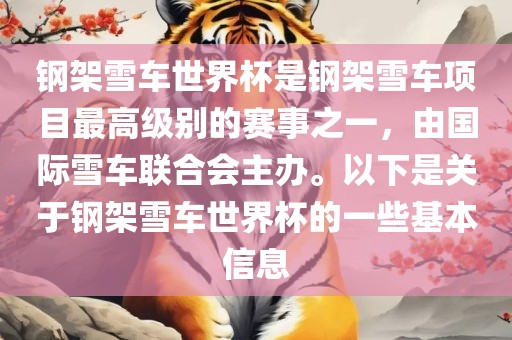 钢架雪车世界杯是钢架雪车项目最高级别的赛事之一，由国际雪车联合会主办。以下是关于钢架雪车世界杯的一些基本信息眉山市正发家政服务有限公司