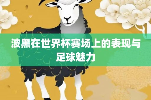 波黑在世界杯赛场上眉山市正发家政服务有限公司的表现与足球魅力