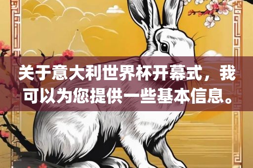 关于意大利世界杯开幕式，我可以为您提供一些基本信息。眉山市正发家政服务有限公司