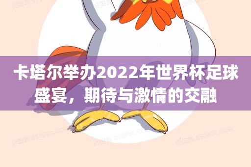 卡塔尔举办2022年世界杯足球盛宴，期待与激情的交融