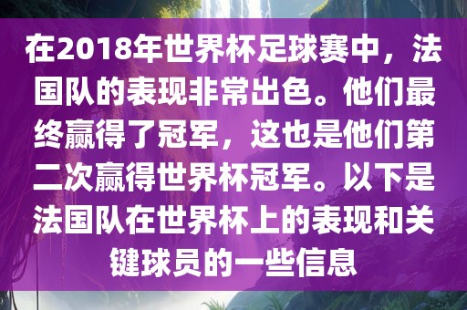 在2018年世界杯足球赛中，法国队的表现非常出色。他们最终赢得了冠军，这也是他们第二次赢得世界杯冠军。以下是法国队在世界杯上的表现和关键球员的一些信息眉山市正发家政服务有限公司