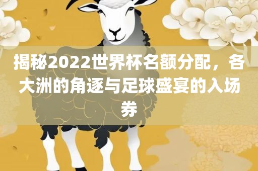 揭秘2022世界杯名额分配，各大洲的角逐与足球盛宴的入场券眉山市正发家政服务有限公司