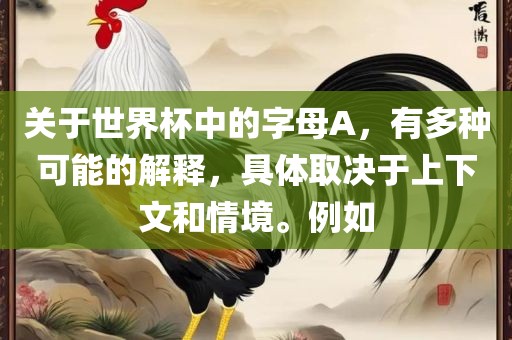 关于世界杯中的字母A，有多种可能的解眉山市正发家政服务有限公司释，具体取决于上下文和情境。例如