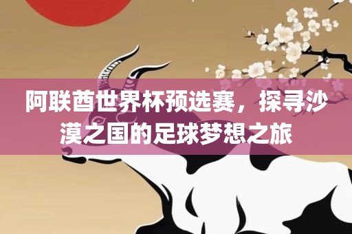 阿联酋世界杯预选赛，探寻沙漠之国的足球梦想之旅眉山市正发家政服务有限公司