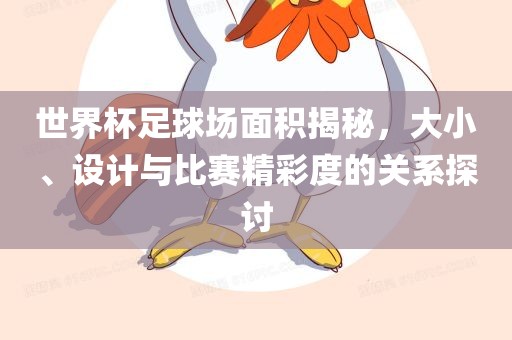 世界杯足球场面积揭秘，大小、设计与比赛精彩度的关系探讨