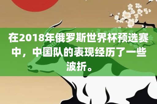 在2018年俄罗斯世界杯预选赛中，中国队的表现经历了一些波折。