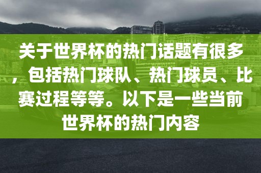 关于世界杯的热门话题有很多，包括热门球队、热门球员、比赛过程等等。以下是一些当前世界杯的热门内容眉山市正发家政服务有限公司