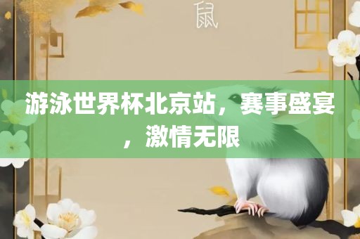 游泳世界杯北京站，赛事盛宴，激情无限眉山市正发家政服务有限公司