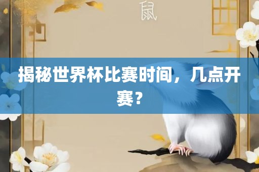 揭秘世界杯比赛时间，几点开赛？