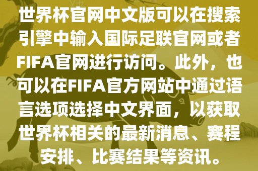 世界杯官网中文版可以在搜索引擎中输入国际足联官网或者FIFA官网进行访问。此外，也可以在FIFA官方网站中通过语言选项选择中文界面，以获取世界杯相关的最新消息、赛程安排、比赛结果等资讯。眉山市正发家政服务有限公司