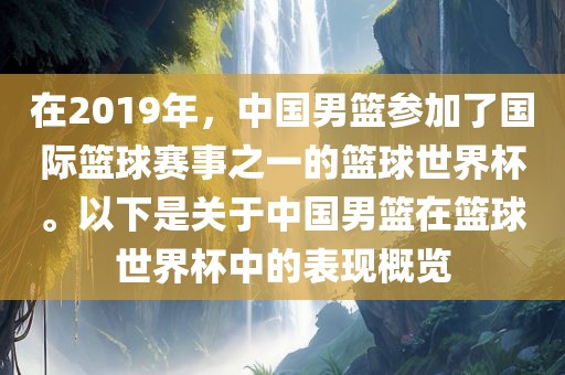 在2019年，中国男篮参加了国际篮球赛事之一的篮球世界杯。以下是关于中国男篮在篮球世界杯中的表现概览