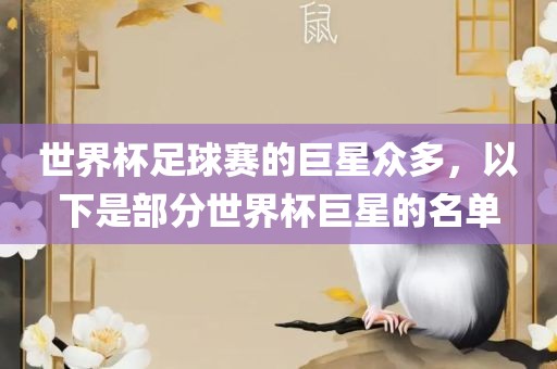 世界杯足球赛的巨星众多，以下是部分世界杯巨星的名单眉山市正发家政服务有限公司