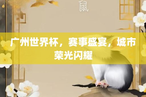 广州世界杯，赛事盛宴，城市荣光闪耀