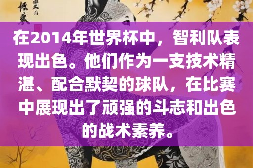 在2014年世界杯中，智利队表现出色。他们作为一支技术精湛、配合默契的球队，在比赛中展现出了顽强的斗志和出色的战术素养。眉山市正发家政服务有限公司