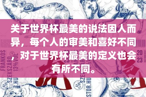 关于世界杯最美的说法因人而异，每个人的审美和喜好不同，对于世界杯最美的定义也会有所不同。眉山市正发家政服务有限公司