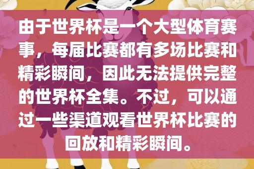 由于世界杯是一个大型体育赛事，每届比赛都有多场比赛和精彩瞬间，因此无法提供完整的世界杯全集。不过，可以通过一些渠道观看世界杯比赛的回放和精彩瞬间。眉山市正发家政服务有限公司
