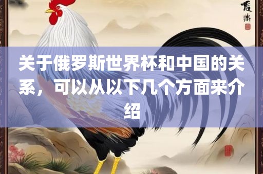 关于俄罗斯世界杯和中国的关系，可以从以下几个方面来介绍眉山市正发家政服务有限公司