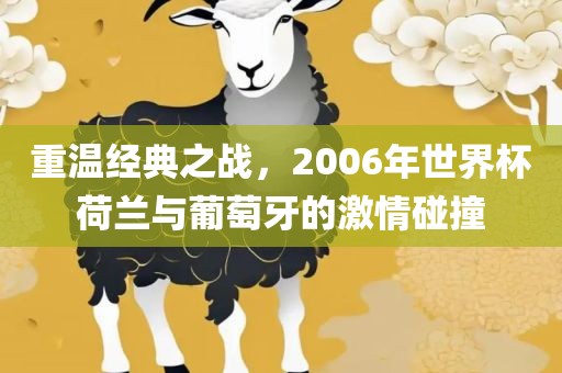 重温经典之战，2006年世界杯荷兰与葡萄牙的激情碰撞