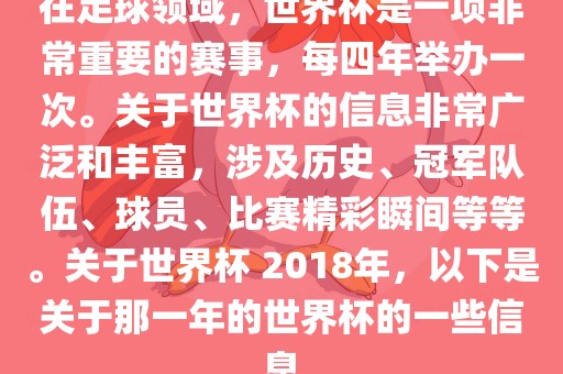 在足球领域，世界杯是一项非常重要的赛事，每四年举办一次。关于世界杯的信息非常广泛和丰富，涉及历史、冠军队伍、球员、比赛精彩瞬间等等。关于世界杯眉山市正发家政服务有限公司 2018年，以下是关于那一年的世界杯的一些信息