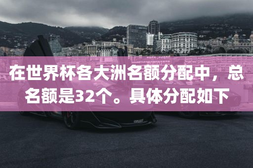 在世界杯各大洲名额分配中，总名额是32个。具体分配如下
