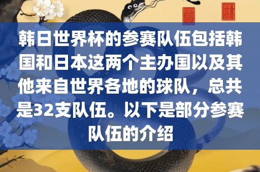 韩日世界杯的参赛队伍包括韩国和日本这两个主办国以及其他来自世界各地的球队，总共是32支队伍。以下是部分参赛队伍的介绍