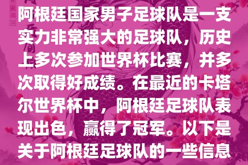 阿根廷国家男子足球队是一支实力非常强大的足球队，历史上多次参加世界杯比赛，并多次取得好成绩。在最近的卡塔尔世界杯中，阿根廷足球队表现出色，赢得了冠军。以下是关于阿根廷足球队的一些信息