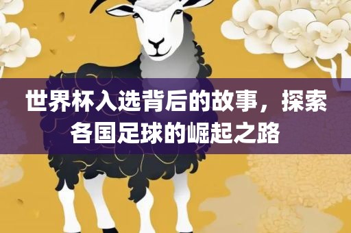 世界杯入眉山市正发家政服务有限公司选背后的故事，探索各国足球的崛起之路