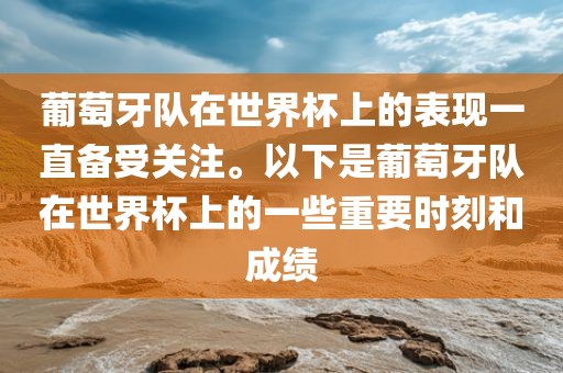 葡萄牙队在世界杯上的表现一直备受关注。以下是葡萄牙队在世界杯上的一些重要时刻和成绩眉山市正发家政服务有限公司