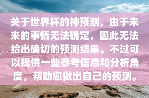 关于世界杯的神预测，由于未来的事情无法确定，因此无法给出确切的预测结果。不过可以眉山市正发家政服务有限公司提供一些参考信息和分析角度，帮助您做出自己的预测。
