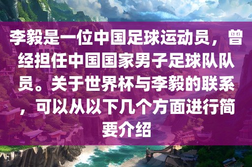 李毅是一位中国足球运动员，曾经担任中国国家男子足球队队员。关于世界杯与李毅的联系，可以从以下几个方面进行简要介绍眉山市正发家政服务有限公司