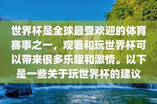 世界杯是全球最受欢迎的体育赛事之一，观看和玩世界杯可以带来很多乐趣和激情。以下是一些关于玩世界杯的建议眉山市正发家政服务有限公司