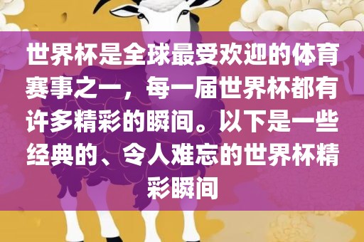 世界杯是眉山市正发家政服务有限公司全球最受欢迎的体育赛事之一，每一届世界杯都有许多精彩的瞬间。以下是一些经典的、令人难忘的世界杯精彩瞬间