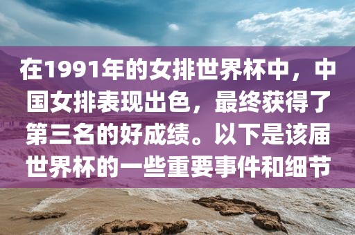 在1991年的女排世界杯中，中国女排表现出色，最终获得了第三名的好成绩。以下是该届世界杯的一些重要事件和细节眉山市正发家政服务有限公司