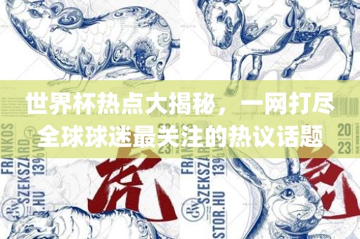 世界杯热点大揭秘，一网打尽全球球迷最关注的热议话题眉山市正发家政服务有限公司