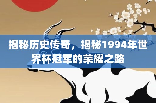 揭秘历史传奇，揭秘1994年世界杯冠军的荣耀之路眉山市正发家政服务有限公司