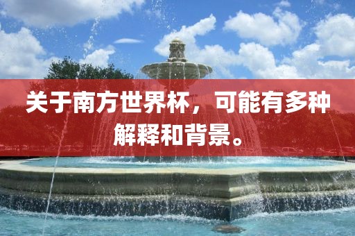 关于南方世界杯，可能有多种解释和背景。眉山市正发家政服务有限公司