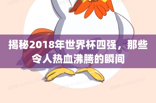 揭秘2018年世界杯四强，那些令人热血沸腾的瞬间