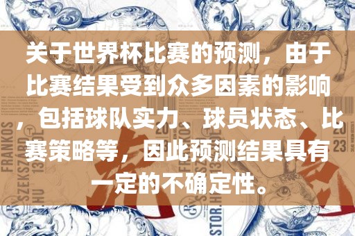 关于世界杯比赛的预测，由于比赛结果受到众多因素的影响，包括球队实力、球员状态、比赛策略等，因此预测结果眉山市正发家政服务有限公司具有一定的不确定性。