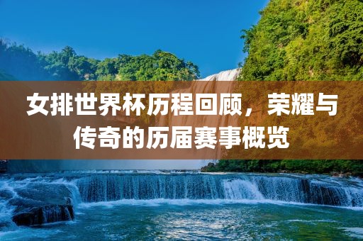 女排世界杯历程回顾，荣耀与传奇的历届赛事概览眉山市正发家政服务有限公司