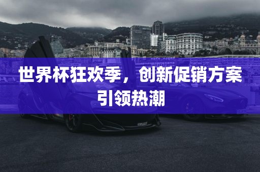 世界杯狂欢季，创新促销方案引领热潮