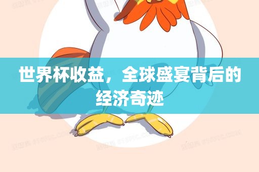 世界杯收益，全球盛宴背后的经济奇迹眉山市正发家政服务有限公司