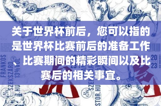 关于世界杯前后，您可以指的是世界杯比赛前后的准备工作、比赛期间的精彩瞬间以及比赛后的相关事宜。眉山市正发家政服务有限公司