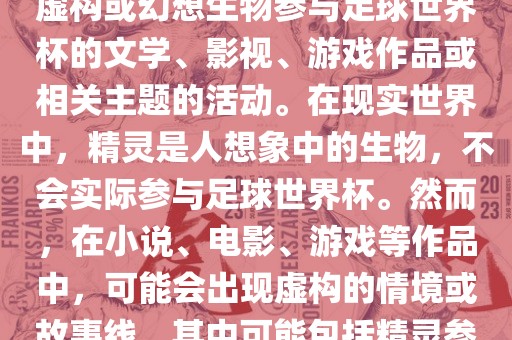 精灵的世界杯可能指的是关于虚构或幻想生物参与足球世界杯的文学、影视、游戏作品或相关主题的活动。在现实世界中，精灵是人想象中的生物，不会实际参与足球世界杯。然而，在小说、电影、游戏等作品中，可能会出现虚构的情境或故事线，其中可能包括精灵参与足球比赛的情况。眉山市正发家政服务有限公司