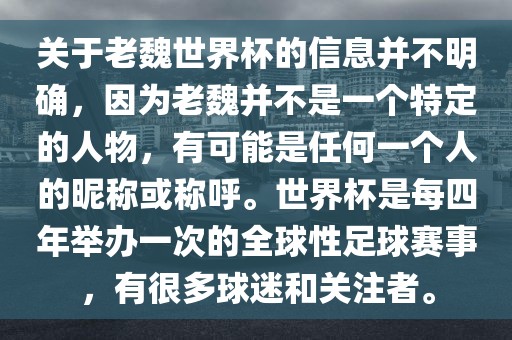 关于老魏世界杯的信息并不明确，因为老魏并不是一个特定的人物，有可能是任何一个人的昵称或称呼。世界杯是每四年举办一次的全球性足球赛事，有很多球迷和关注者。眉山市正发家政服务有限公司