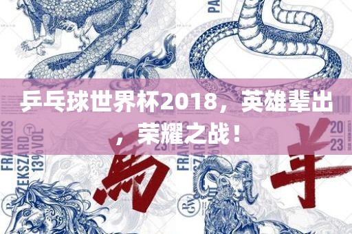 乒乓球世界杯2018，英雄辈出，荣耀之战！眉山市正发家政服务有限公司