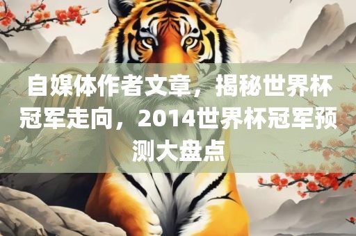 自媒体作者文章，揭秘世界杯冠军走向，2014世界杯冠军预测大盘点眉山市正发家政服务有限公司